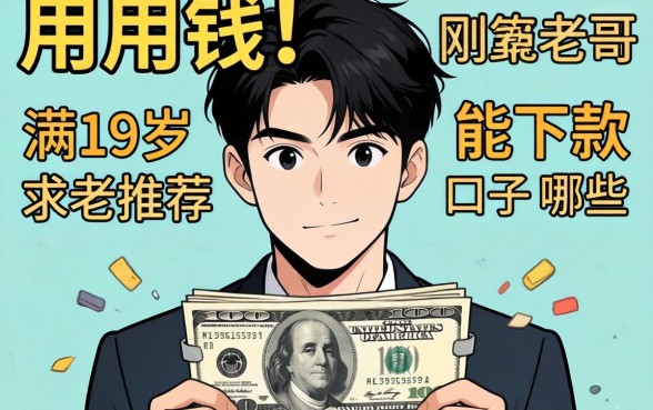 急用钱！刚满19岁能下款的口子有哪些？求老哥推荐几个靠谱的！