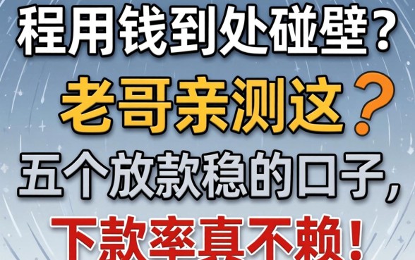 急用钱到处碰壁？老哥亲测这五个放款稳的口子，下款率真不赖！