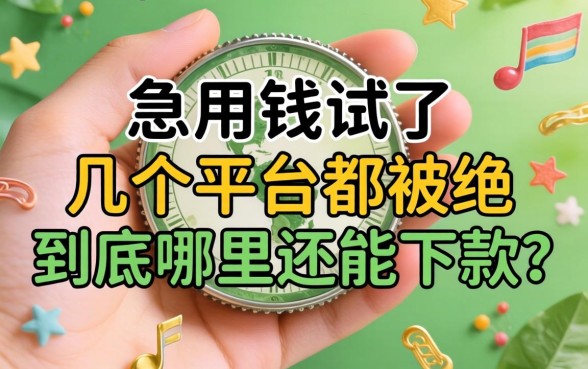 手里急用钱试了几个平台都被拒,到底哪里还能下款?