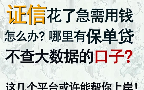 征信花了急需用钱怎么办？哪里有保单贷不查大数据的口子？这几个平台或许能帮你上岸！