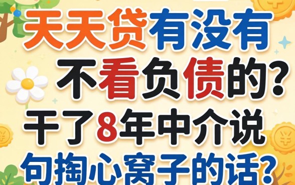 7天贷有没有不看负债的？干了8年中介说句掏心窝子的话