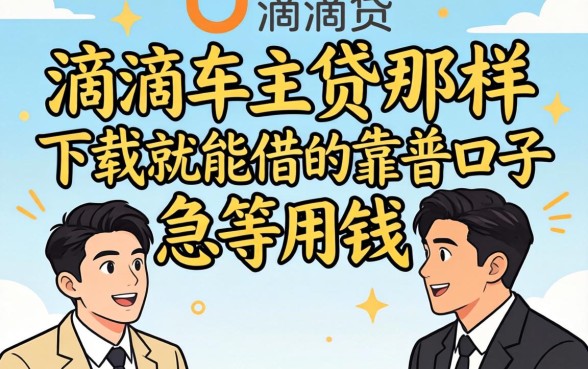求推荐！有没有像滴滴车主贷那样下载就能借的靠谱口子？急等用钱！