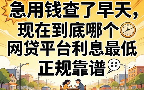 急用钱查了半天,现在到底哪个网贷平台利息最低且正规靠谱?