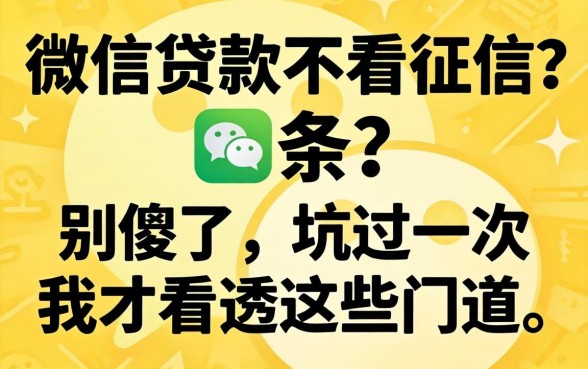 正规微信贷款不看征信？别傻了，坑过一次我才看透这些门道