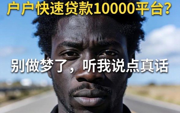 黑户快速贷款10000的平台？别做梦了，听我说点真话
