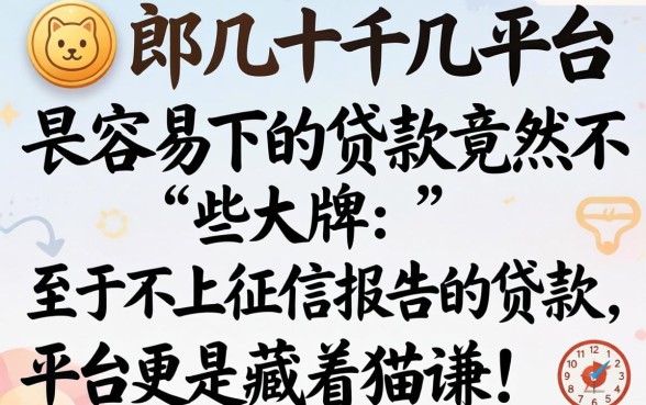 我试了十几个平台,发现2026最容易下的贷款竟然不是那些大牌,至于不上征信报告的贷款平台更是藏着猫腻
