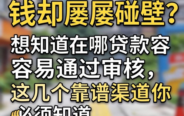 急需用钱却屡屡碰壁？想知道在哪贷款容易通过审核，这几个靠谱渠道你必须知道