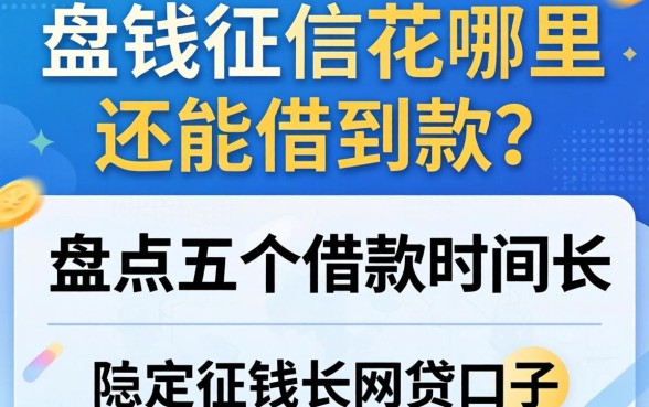 急需用钱征信花哪里还能借到款?盘点五个借款时间长的网贷口子