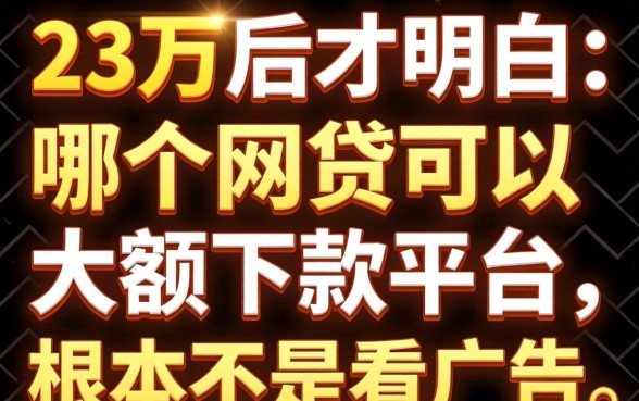 借了23万后才明白：哪个网贷可以大额下款的平台，根本不是看广告