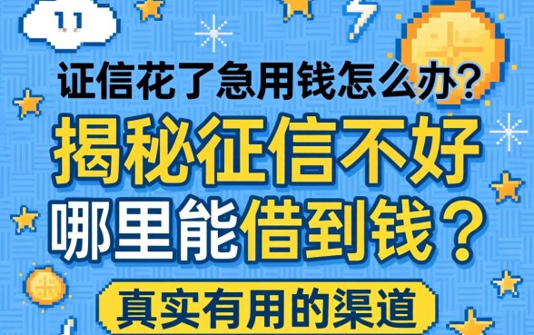 征信花了急用钱怎么办？揭秘征信不好哪里能借到钱真实有用的渠道与避坑指南
