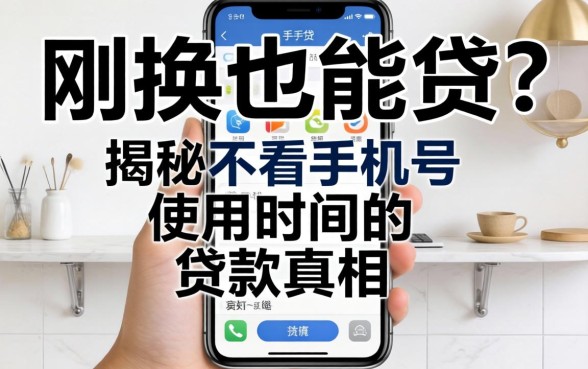 手机号刚换也能贷？揭秘不看手机号使用时间的贷款真相