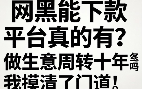 网黑能下款的平台真的有吗？做生意周转十年我摸清了门道
