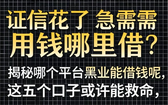 征信花了急需用钱哪里借？揭秘哪个平台黑户能借钱呢，这五个口子或许能救命