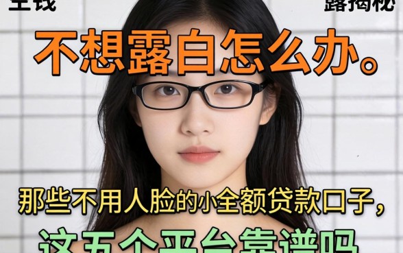 急需用钱却不想露脸怎么办？揭秘那些不用人脸的小额贷款口子，这五个平台靠谱吗？