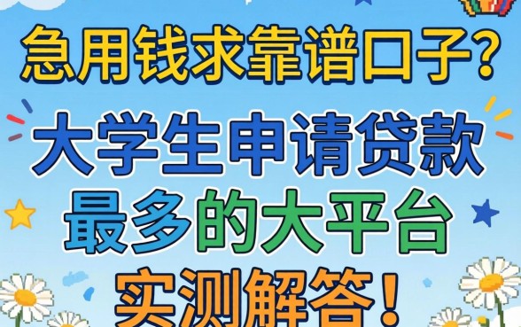 急用钱求靠谱口子?大学生申请贷款最多的大平台实测解答!