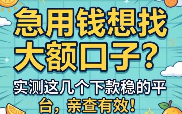 急用钱想找大额口子?实测这几个下款稳的平台,亲测有效!