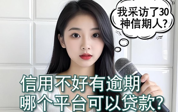 信用不好有逾期哪个平台可以贷款?我采访了30个借款人,答案很扎心