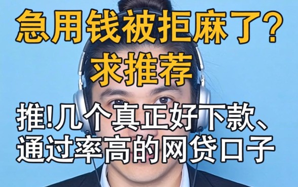急用钱被拒麻了?求推荐几个真正好下款、通过率高的网贷口子!