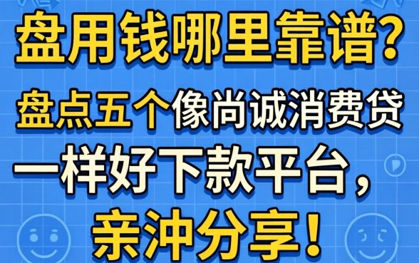 急用钱哪里靠谱？盘点五个像尚诚消费贷一样好下款的平台，亲测分享！