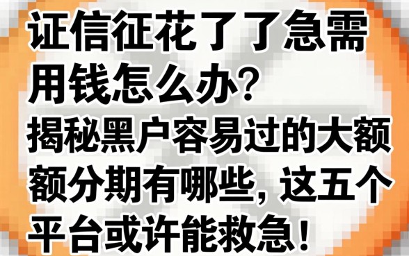 征信花了急需用钱怎么办?揭秘黑户容易过的大额度分期有哪些,这五个平台或许能救急!
