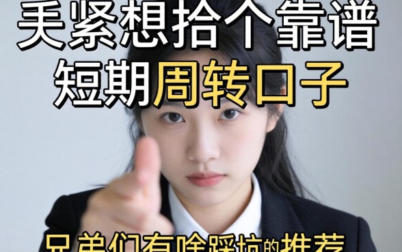 手头紧想找个靠谱的短期周转口子，兄弟们有啥不踩坑的推荐吗？