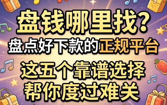 急需用钱哪里找？盘点好下款的正规平台，这五个靠谱选择帮你度过难关