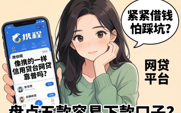 手头紧想借钱却怕踩坑？像携程信用贷app一样的网贷平台靠谱吗？盘点五款容易下款的口子