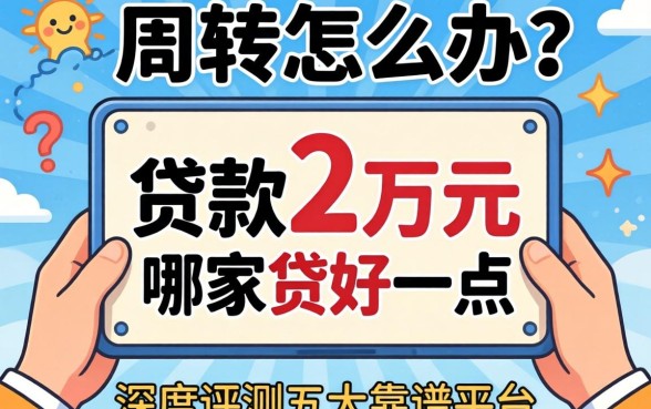急需周转怎么办？贷款2万元在哪家贷好一点？深度评测五大靠谱平台