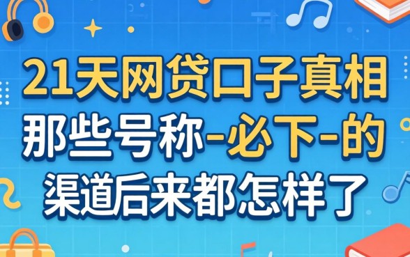 14到21天网贷口子真相：那些号称-必下-的渠道后来都怎样了