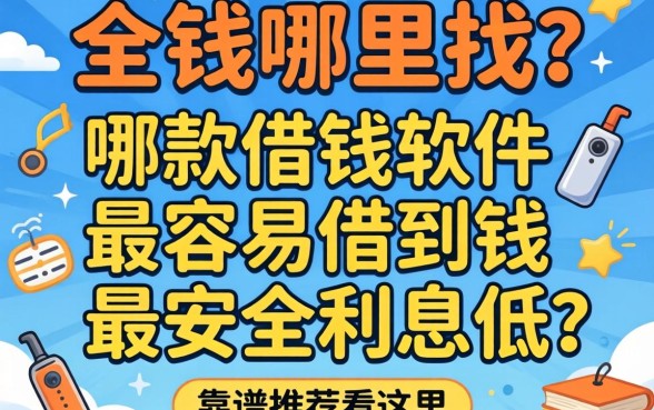 急需用钱哪里找?哪款借钱软件最容易借到钱最安全利息低?靠谱推荐看这里