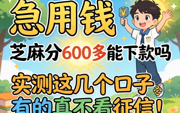 大学生急用钱,芝麻分600多能下款吗?实测这几个口子,有的真不看征信!