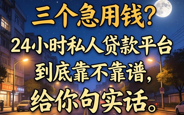 凌晨三点急用钱？24小时私人贷款平台到底靠不靠谱，给你句实话