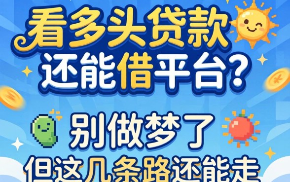 2026年多头贷款还能借的平台？别做梦了，但这几条路还能走