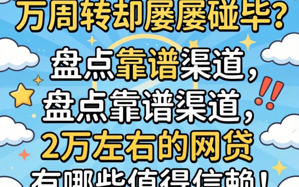 急需两万周转却屡屡碰壁？盘点靠谱渠道，2万左右的网贷有哪些值得信赖？