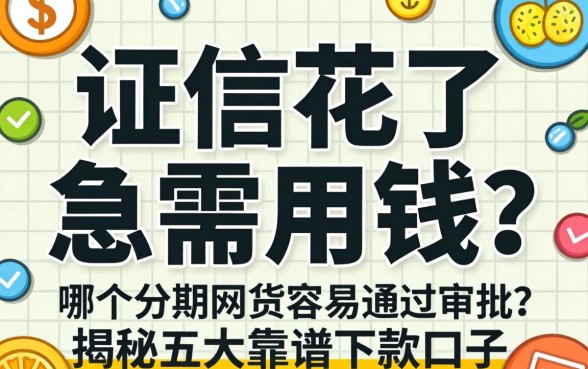 征信花了急需用钱？哪个分期网贷容易通过审批？揭秘五大靠谱下款口子