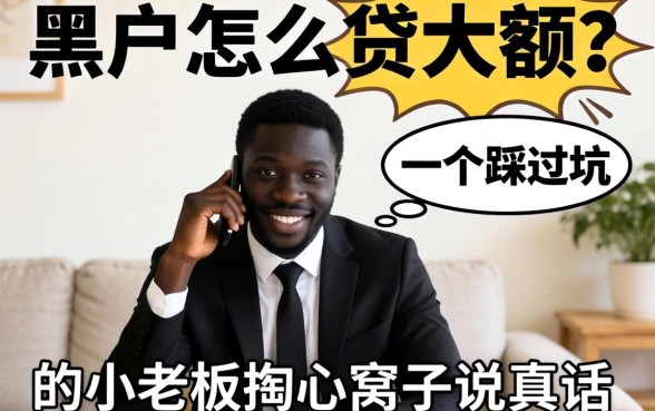 黑户怎么贷大额?一个踩过坑的小老板掏心窝子说真话