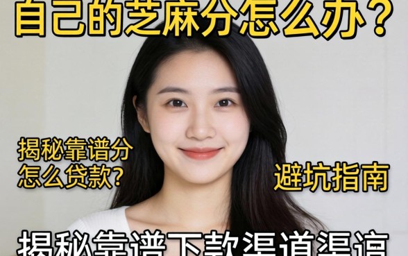 急需用钱怎么办？自己的芝麻分怎么贷款？揭秘靠谱下款渠道与避坑指南