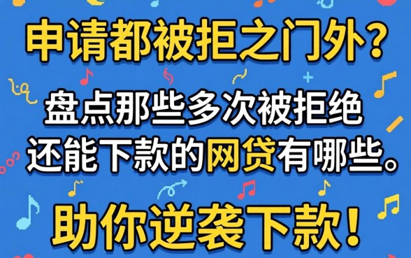 多次申请都被拒之门外？盘点那些多次被拒还能下款的网贷有哪些，助你逆袭下款！