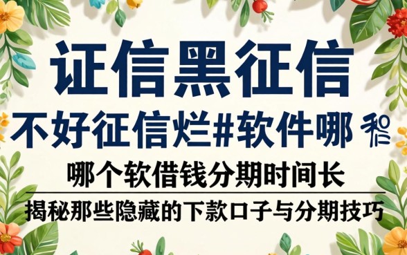 征信黑征信不好征信烂哪个软件借钱分期时间长？揭秘那些隐藏的下款口子与分期技巧