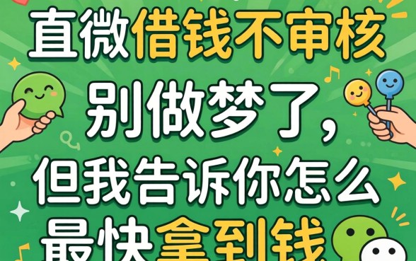 微信直接借钱不审核的有哪些?别做梦了,但我告诉你怎么最快拿到钱