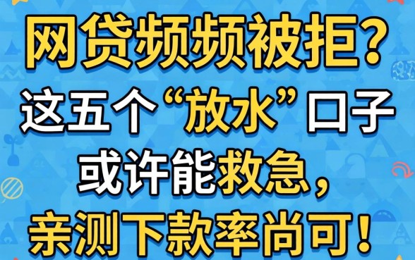 年底网贷频频被拒?这五个“放水”口子或许能救急,亲测下款率尚可!