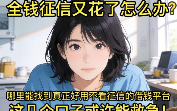 急需用钱征信又花了怎么办?哪里能找到真正好用不看征信的借钱平台?这几个口子或许能救急!