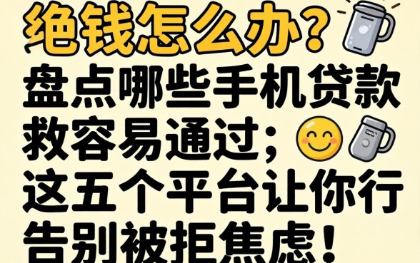 急需用钱怎么办？盘点哪些手机贷款容易通过，这五个平台让你告别被拒焦虑！