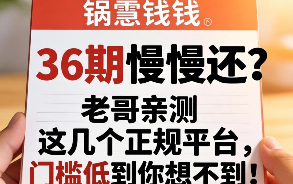急需用钱想分36期慢慢还？老哥亲测这几个正规平台，门槛低到你想不到！
