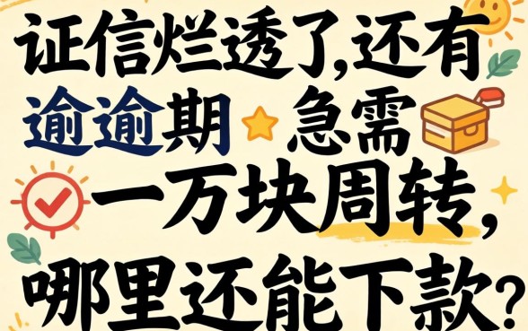 征信烂透了还有逾期，急需一万块周转，哪里还能下款？