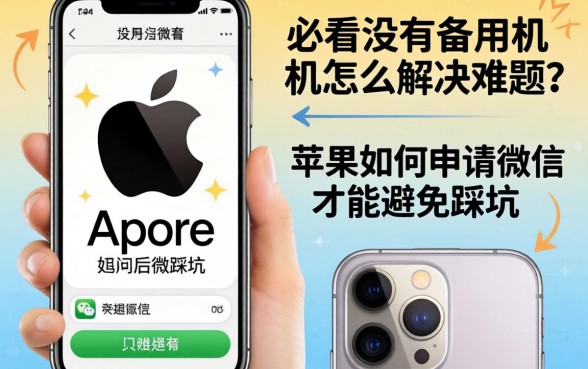 苹果手机用户必看：没有备用机怎么解决难题？苹果如何申请微信才能避免踩坑？