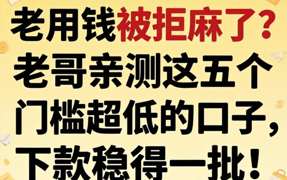 急用钱被拒麻了?老哥亲测这五个门槛超低的口子,下款稳得一批!