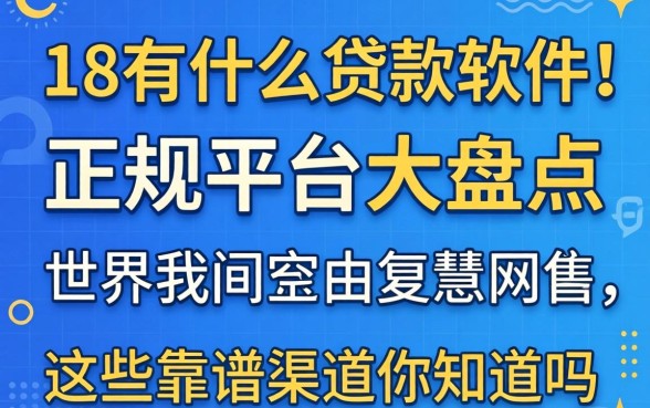 未满18有什么贷款软件？正规平台大盘点，这些靠谱渠道你知道吗？
