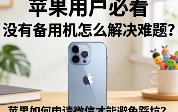 苹果手机用户必看：没有备用机怎么解决难题？苹果如何申请微信才能避免踩坑？