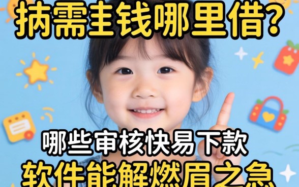 急需用钱哪里借？哪些审核快易下款的软件能解燃眉之急？